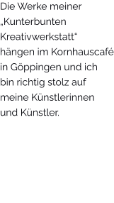 Die Werke meiner „Kunterbunten Kreativwerkstatt“ hängen im Kornhauscafé in Göppingen und ich bin richtig stolz auf meine Künstlerinnen und Künstler.