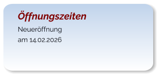 Öffnungszeiten Neueröffnung am 14.02.2026